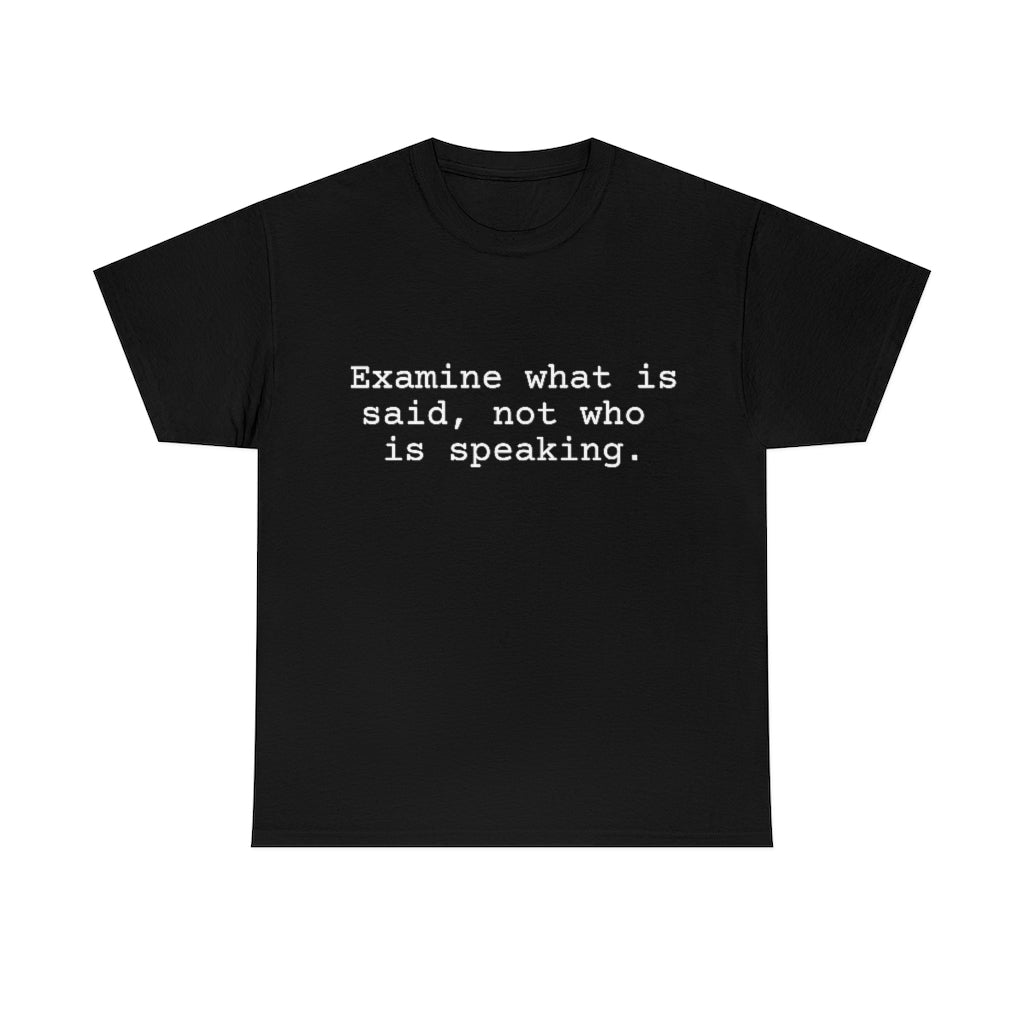 Examine what is said not who is speaking.