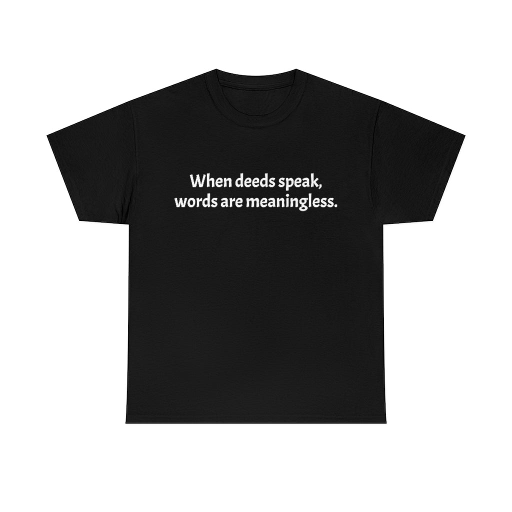 When deeds speak, words are meaningless.