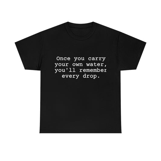 Once you carry your own water, you'll remember every drop.